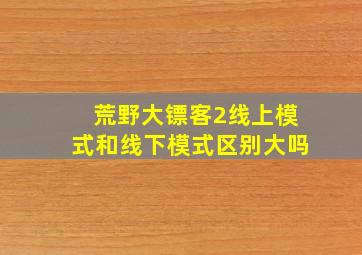 荒野大镖客2线上模式和线下模式区别大吗