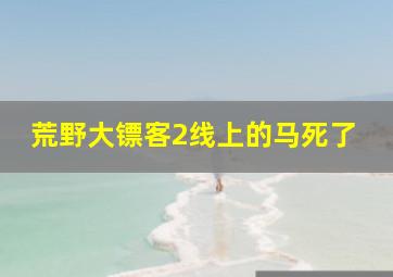 荒野大镖客2线上的马死了