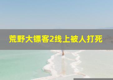 荒野大镖客2线上被人打死