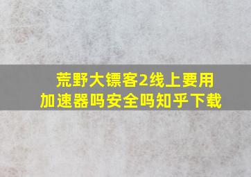 荒野大镖客2线上要用加速器吗安全吗知乎下载