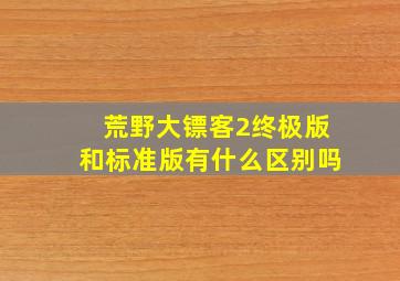 荒野大镖客2终极版和标准版有什么区别吗