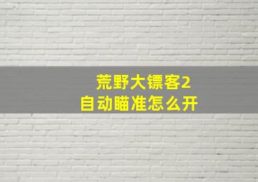 荒野大镖客2自动瞄准怎么开