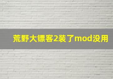 荒野大镖客2装了mod没用