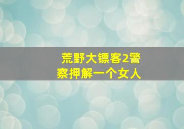 荒野大镖客2警察押解一个女人