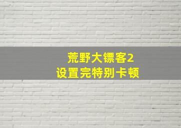 荒野大镖客2设置完特别卡顿