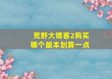 荒野大镖客2购买哪个版本划算一点