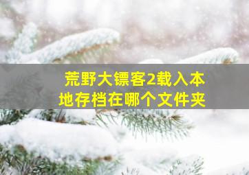 荒野大镖客2载入本地存档在哪个文件夹