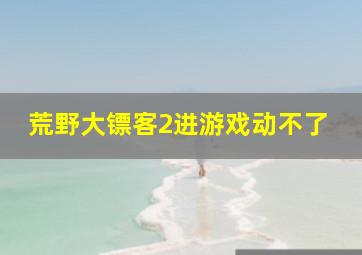 荒野大镖客2进游戏动不了