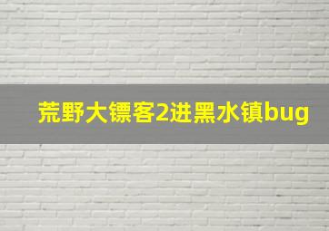 荒野大镖客2进黑水镇bug