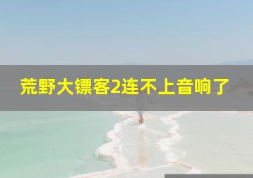 荒野大镖客2连不上音响了