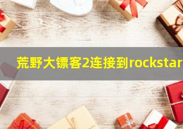 荒野大镖客2连接到rockstar