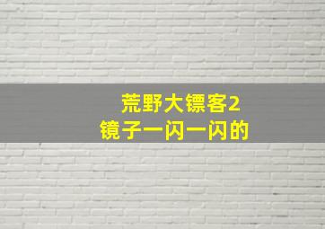 荒野大镖客2镜子一闪一闪的