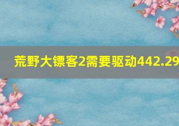 荒野大镖客2需要驱动442.29