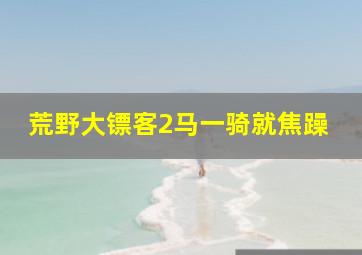 荒野大镖客2马一骑就焦躁