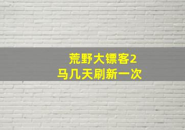 荒野大镖客2马几天刷新一次