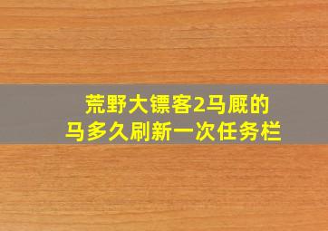 荒野大镖客2马厩的马多久刷新一次任务栏