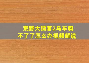 荒野大镖客2马车骑不了了怎么办视频解说