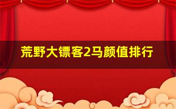 荒野大镖客2马颜值排行