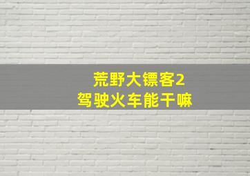 荒野大镖客2驾驶火车能干嘛