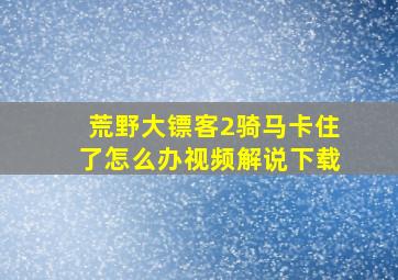 荒野大镖客2骑马卡住了怎么办视频解说下载