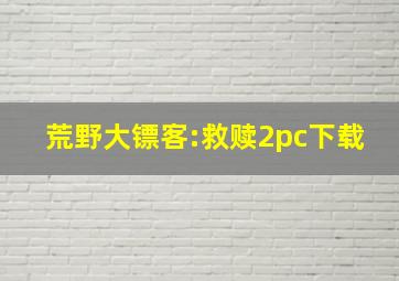 荒野大镖客:救赎2pc下载