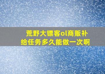 荒野大镖客ol商贩补给任务多久能做一次啊