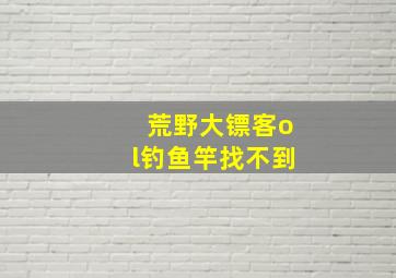 荒野大镖客ol钓鱼竿找不到