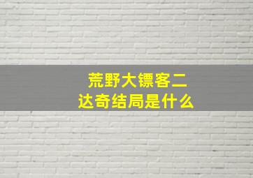 荒野大镖客二达奇结局是什么