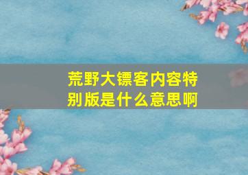 荒野大镖客内容特别版是什么意思啊