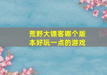 荒野大镖客哪个版本好玩一点的游戏