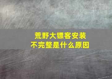 荒野大镖客安装不完整是什么原因