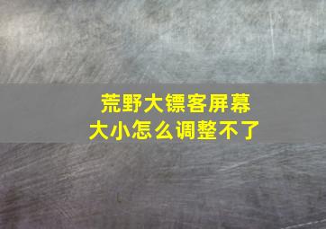 荒野大镖客屏幕大小怎么调整不了