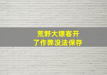 荒野大镖客开了作弊没法保存