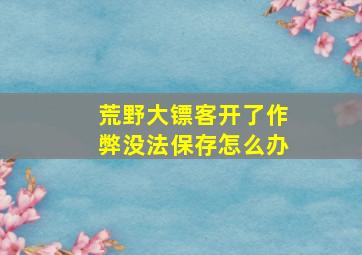 荒野大镖客开了作弊没法保存怎么办