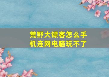 荒野大镖客怎么手机连网电脑玩不了