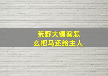 荒野大镖客怎么把马还给主人