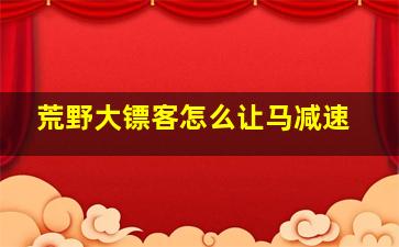 荒野大镖客怎么让马减速