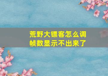 荒野大镖客怎么调帧数显示不出来了