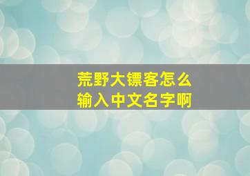 荒野大镖客怎么输入中文名字啊