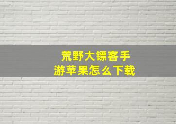 荒野大镖客手游苹果怎么下载