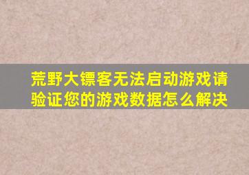 荒野大镖客无法启动游戏请验证您的游戏数据怎么解决