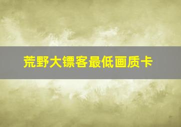 荒野大镖客最低画质卡