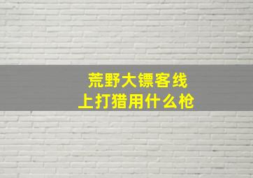 荒野大镖客线上打猎用什么枪