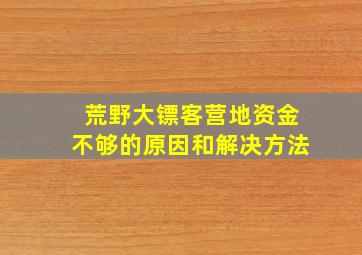 荒野大镖客营地资金不够的原因和解决方法