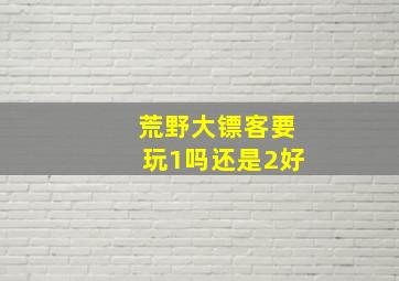 荒野大镖客要玩1吗还是2好