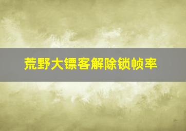 荒野大镖客解除锁帧率