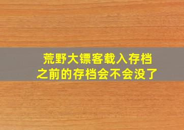 荒野大镖客载入存档之前的存档会不会没了