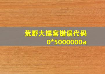 荒野大镖客错误代码0*5000000a