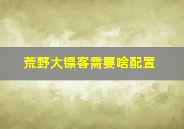 荒野大镖客需要啥配置