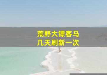 荒野大镖客马几天刷新一次